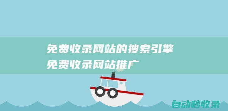 免費收錄網站的搜索引擎 (免費收錄網站推廣)